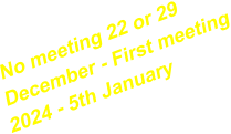 No meeting 22 or 29 December - First meeting 2024 - 5th January